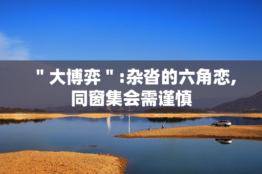 ＂大博弈＂:杂沓的六角恋,同窗集会需谨慎