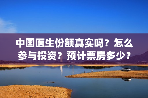 中国医生份额真实吗？怎么参与投资？预计票房多少？(中国医生总数2020)