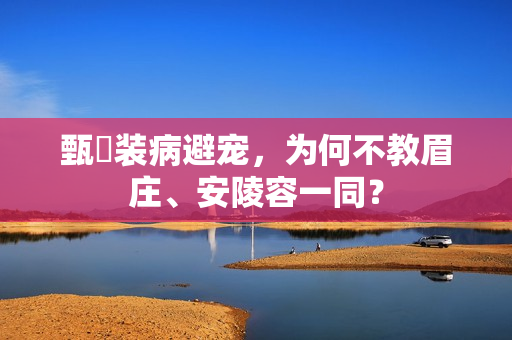 甄嬛装病避宠，为何不教眉庄、安陵容一同？