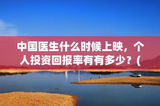 中国医生什么时候上映，个人投资回报率有有多少？(中国医生什么时候下线)