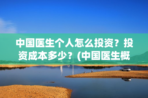 中国医生个人怎么投资？投资成本多少？(中国医生概况)