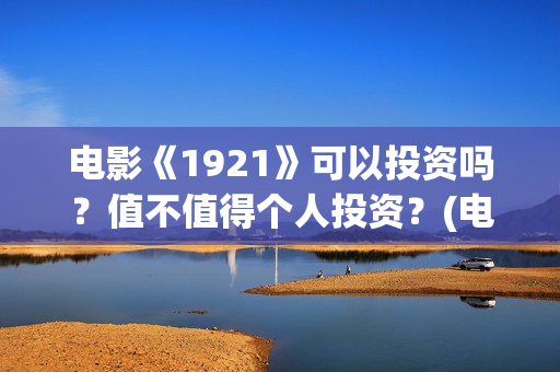 电影《1921》可以投资吗？值不值得个人投资？(电影 《1921》)