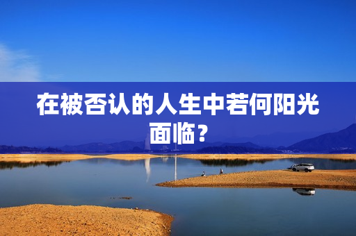 在被否认的人生中若何阳光面临？