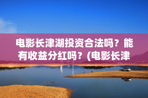 电影长津湖投资合法吗？能有收益分红吗？(电影长津湖投资成本)