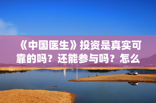 《中国医生》投资是真实可靠的吗？还能参与吗？怎么参与(中国医生首曝剧照)