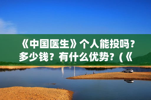 《中国医生》个人能投吗？多少钱？有什么优势？(《中国医生》抢先版)