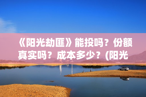 《阳光劫匪》能投吗？份额真实吗？成本多少？(阳光劫匪 tc)
