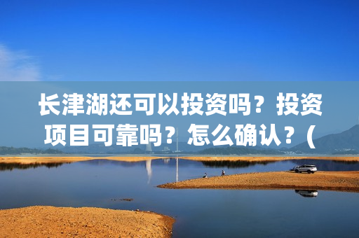 长津湖还可以投资吗？投资项目可靠吗？怎么确认？(长津湖能超过)