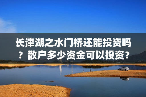 长津湖之水门桥还能投资吗？散户多少资金可以投资？(长津湖之水门桥票房)