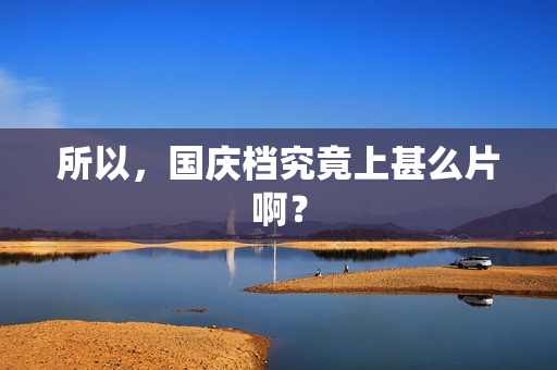 所以，国庆档究竟上甚么片啊？