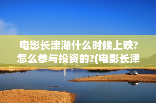 电影长津湖什么时候上映?怎么参与投资的?(电影长津湖啥意思)