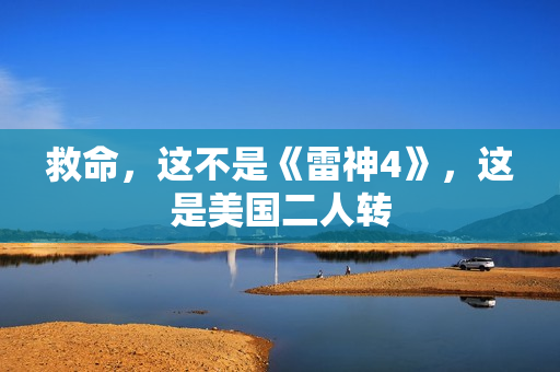 救命，这不是《雷神4》，这是美国二人转