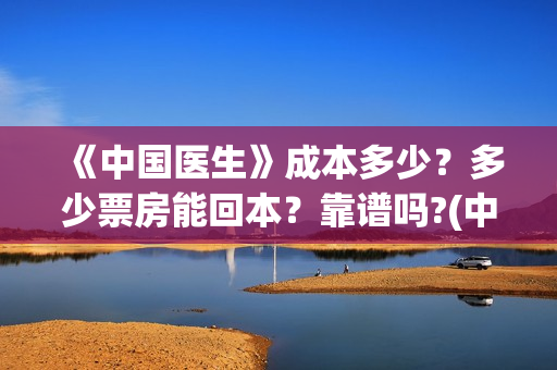 《中国医生》成本多少？多少票房能回本？靠谱吗?(中国医生成都首映)
