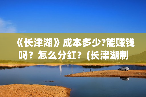 《长津湖》成本多少?能赚钱吗？怎么分红？(长津湖制作投入)