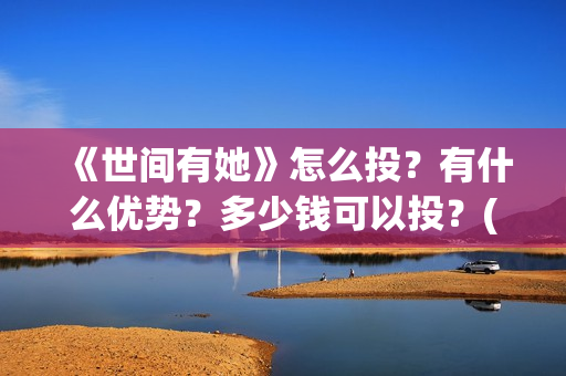 《世间有她》怎么投？有什么优势？多少钱可以投？(世间有她怎么撤档了)