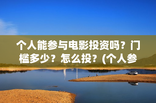 个人能参与电影投资吗？门槛多少？怎么投？(个人参与电影投资 法律规定)