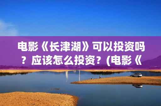 电影《长津湖》可以投资吗？应该怎么投资？(电影《长津湖》第2部)
