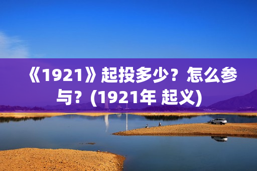 《1921》起投多少？怎么参与？(1921年 起义)