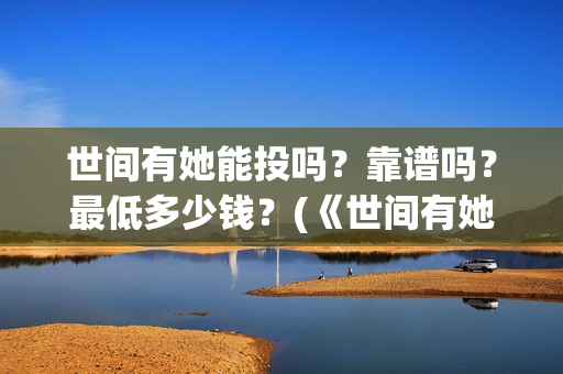 世间有她能投吗？靠谱吗？最低多少钱？(《世间有她》)