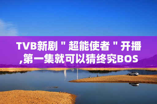 TVB新剧＂超能使者＂开播,第一集就可以猜终究BOSS了?