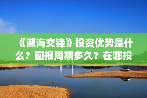 《濒海交锋》投资优势是什么？回报周期多久？在哪投资？(濒海交锋预告)