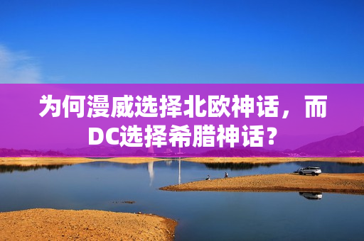 为何漫威选择北欧神话，而DC选择希腊神话？