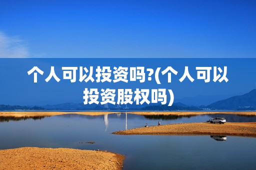 个人可以投资吗?(个人可以投资股权吗)