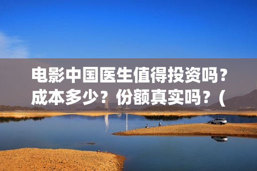 电影中国医生值得投资吗？成本多少？份额真实吗？(帮我找一下中国医生电影)