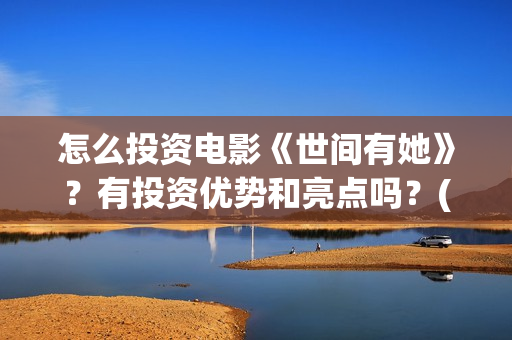 怎么投资电影《世间有她》？有投资优势和亮点吗？(怎样投资电影)