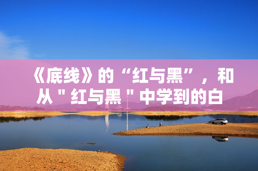 《底线》的“红与黑”，和从＂红与黑＂中学到的白