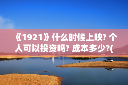 《1921》什么时候上映? 个人可以投资吗? 成本多少?(1921是讲什么的)