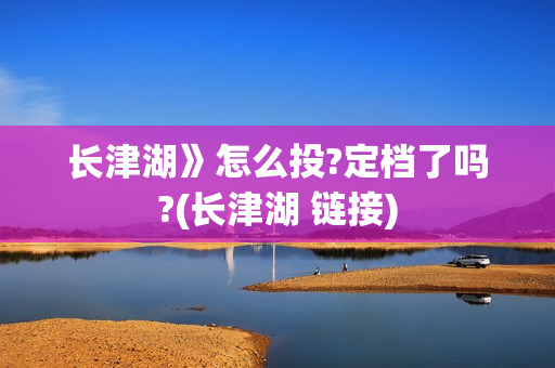 长津湖》怎么投?定档了吗?(长津湖 链接)