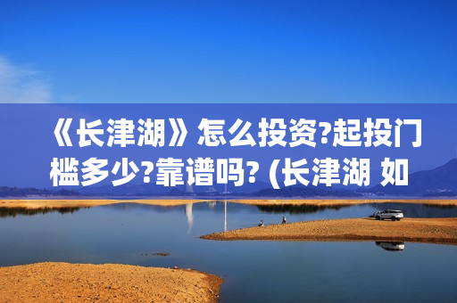 《长津湖》怎么投资?起投门槛多少?靠谱吗? (长津湖 如何)