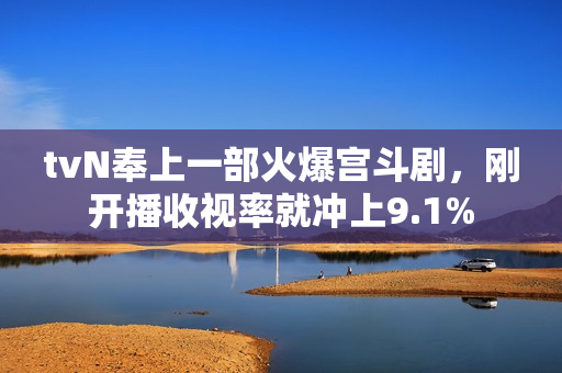 tvN奉上一部火爆宫斗剧，刚开播收视率就冲上9.1%