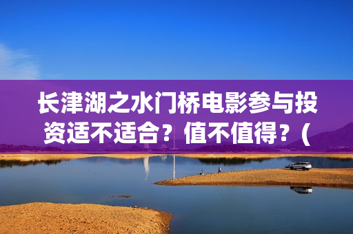 长津湖之水门桥电影参与投资适不适合？值不值得？(长津湖之水门桥结局)