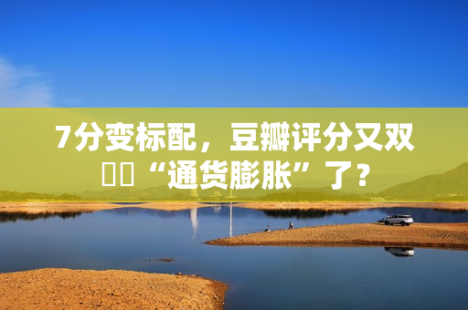 7分变标配，豆瓣评分又双叒叕“通货膨胀”了？