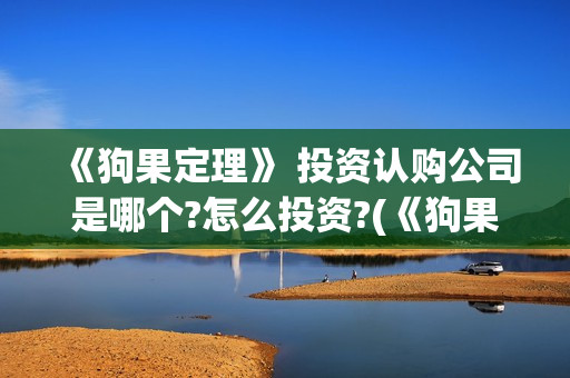 《狗果定理》 投资认购公司是哪个?怎么投资?(《狗果定理》大结局)