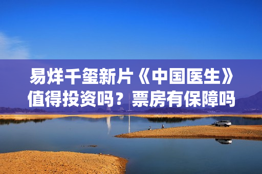 易烊千玺新片《中国医生》值得投资吗？票房有保障吗？有什么优势？(易烊千玺的新片)