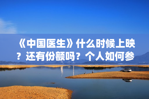 《中国医生》什么时候上映？还有份额吗？个人如何参与投资？(《中国医生》时长)