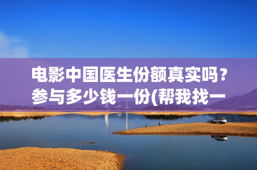 电影中国医生份额真实吗？参与多少钱一份(帮我找一下中国医生电影)