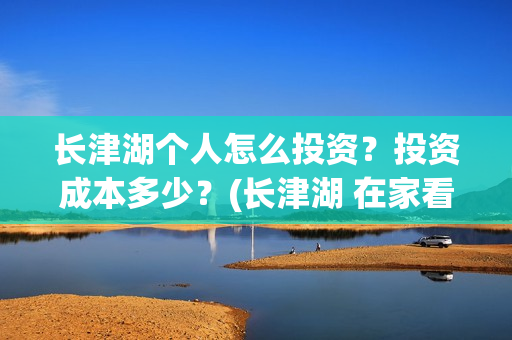 长津湖个人怎么投资？投资成本多少？(长津湖 在家看)