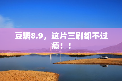 豆瓣8.9，这片三刷都不过瘾！！