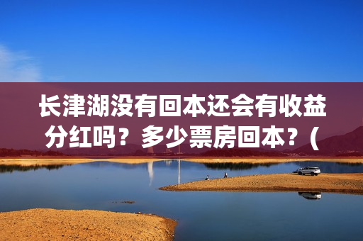 长津湖没有回本还会有收益分红吗？多少票房回本？(长津湖能回本吗)