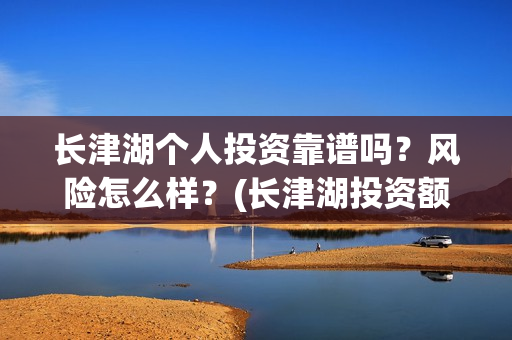 长津湖个人投资靠谱吗？风险怎么样？(长津湖投资额度)