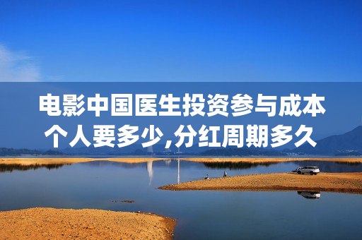 电影中国医生投资参与成本个人要多少,分红周期多久(电影中国医生撤档原因)