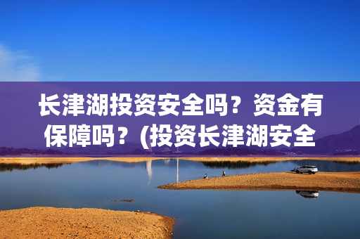 长津湖投资安全吗？资金有保障吗？(投资长津湖安全吗)