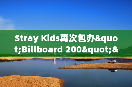 Stray Kids再次包办"Billboard 200"&“Artist 100”一名！印证全球人气！