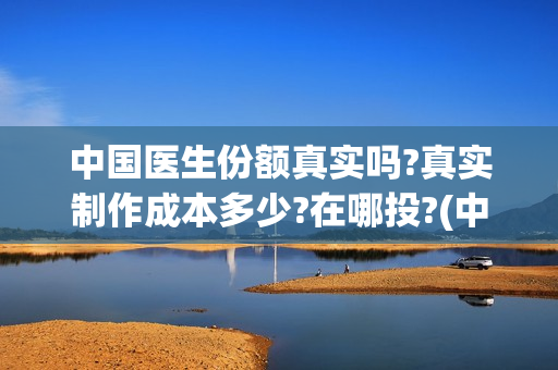 中国医生份额真实吗?真实制作成本多少?在哪投?(中国医生比例排名)