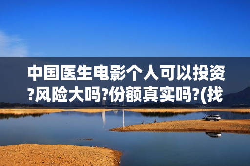 中国医生电影个人可以投资?风险大吗?份额真实吗?(找一下中国医生电影)