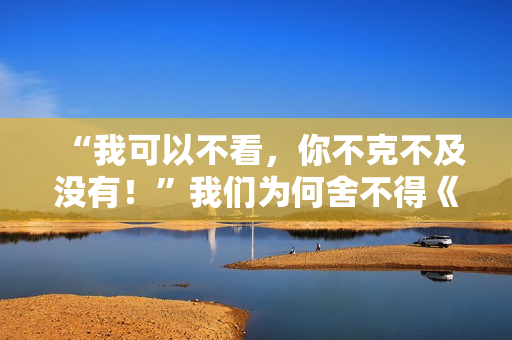 “我可以不看，你不克不及没有！”我们为何舍不得《快乐大本营》？